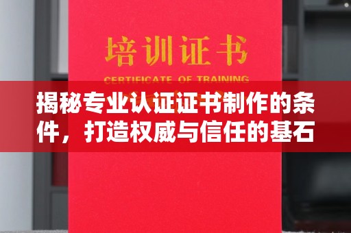水富揭秘专业认证证书制作的条件，打造权威与信任的基石